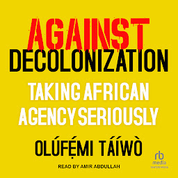 Icon image Against Decolonization: Taking African Agency Seriously