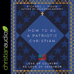 Icon image How to Be a Patriotic Christian: Love of Country as Love of Neighbor