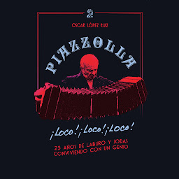 Obraz ikony: Piazzolla, loco, loco, loco. 25 años de laburo y jodas conviviendo con un genio