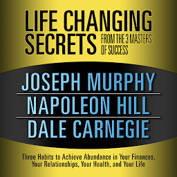 Icon image Life Changing Secrets from the 3 Masters Success: Three Habits to Achieve Abundance in Your Finances, Your Relationships,Your Health, and Your Life