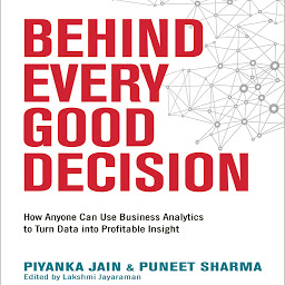 Icon image Behind Every Good Decision: How Anyone Can Use Business Analytics to Turn Data into Profitable Insight