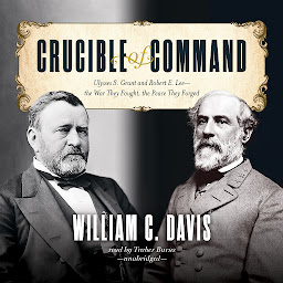 Icon image Crucible of Command: Ulysses S. Grant and Robert E. Lee—the War They Fought, the Peace They Forged