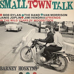 Obraz ikony: Small Town Talk: Bob Dylan, The Band, Van Morrison, Janis Joplin, Jimi Hendrix and Friends in the Wild Years of Woodstock