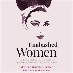 Symbolbild für Unabashed Women: The Fascinating Biographies of Bad Girls, Seductresses, Rebels and One-of-a-Kind Women