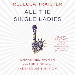 Icon image All the Single Ladies: Unmarried Women and the Rise of an Independent Nation