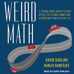 Icon image Weird Math: A Teenage Genius and His Teacher Reveal the Strange Connections Between Math and Everyday Life