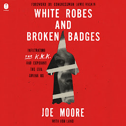Icon image White Robes and Broken Badges: Infiltrating the KKK and Exposing the Evil Among Us