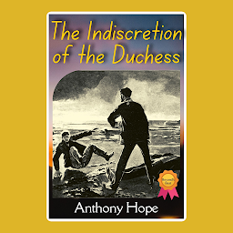 Icon image The Indiscretion of the Duchess: The Indiscretion of the Duchess by Anthony Hope: "Noble Missteps: A Scandalous Tale of Royalty and Indiscretion"
