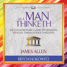 آئیکن کی تصویر As a Man Thinketh (Condensed Classics): The Extraordinary Classic on Remaking Your Life Through Your Thoughts