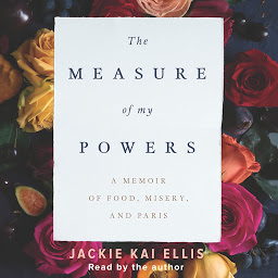 Icon image The Measure of My Powers: A Memoir of Food, Misery, and Paris