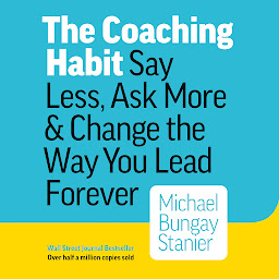 Obraz ikony: The Coaching Habit: Say Less, Ask More & Change the Way You Lead Forever