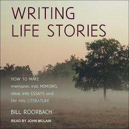 Icon image Writing Life Stories: How To Make Memories Into Memoirs, Ideas Into Essays And Life Into Literature