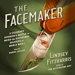 Icon image The Facemaker: A Visionary Surgeon's Battle to Mend the Disfigured Soldiers of World War I