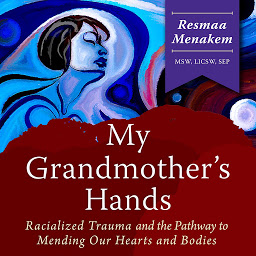Obraz ikony: My Grandmother's Hands: Racialized Trauma and the Pathway to Mending Our Hearts and Bodies