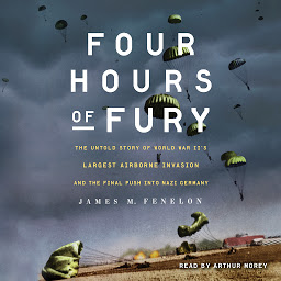 Icon image Four Hours of Fury: The Untold Story of World War II's Largest Airborne Invasion and the Final Push into Nazi Germany