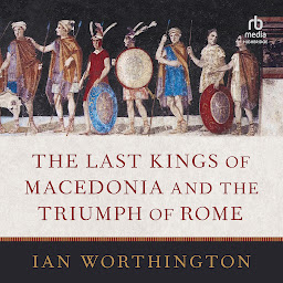Icon image The Last Kings of Macedonia and the Triumph of Rome