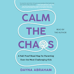 Icon image Calm the Chaos: A Failproof Road Map for Parenting Even the Most Challenging Kids