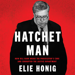 Icon image Hatchet Man: How Bill Barr Broke the Prosecutor’s Code and Corrupted the Justice Department
