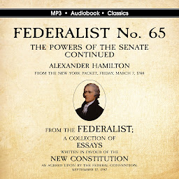 Icon image FEDERALIST No. 65. The Powers of the Senate Continued