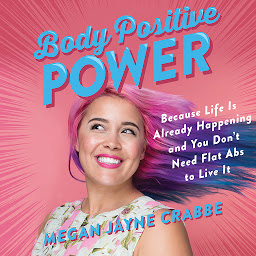 Icon image Body Positive Power: Because Life Is Already Happening and You Don't Need Flat Abs to Live It