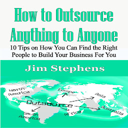 Icoonafbeelding voor How to Outsource Anything to Anyone: 10 Tips on How You Can Find the Right People to Build Your Business For You