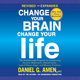 Obraz ikony: Change Your Brain, Change Your Life (Revised and Expanded): The Breakthrough Program for Conquering Anxiety, Depression, Obsessiveness, Lack of Focus, Anger, and Memory Problems