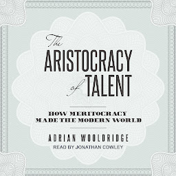 Symbolbild für The Aristocracy of Talent: How Meritocracy Made the Modern World