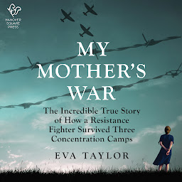 Symbolbild für My Mother's War: The Incredible True Story of How a Resistance Member Survived Three Concentration Camps