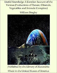 Obraz ikony: Useful Knowledge: A Familiar Account of the Various Productions of Nature, Minerals, Vegetables and Animals (Complete)