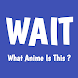 WAIT - What Anime Is This ? - Androidアプリ
