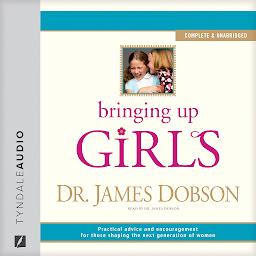 Icon image Bringing Up Girls: Practical Advice and Encouragement for Those Shaping the Next Generation of Women