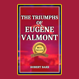 Obraz ikony: THE TRIUMPHS OF EUGÈNE VALMONT: Popular Books by ROBERT BARR : All times Bestseller Demanding Books