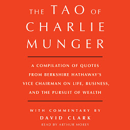 Obrázek ikony Tao of Charlie Munger: A Compilation of Quotes from Berkshire Hathaway's Vice Chairman on Life, Business, and the Pursuit of Wealth With Commentary by David Clark