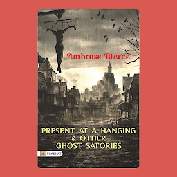 Icon image Present at a Hanging and Other Ghost Stories – Audiobook: Present at a Hanging and Other Ghost Stories: Ambrose Bierce's Best Classic Horror Thrillers