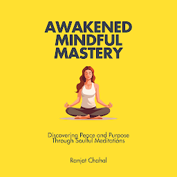 Icon image Awakened Mindful Mastery: Discovering Peace and Purpose Through Soulful Meditations