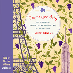 Icon image Champagne Baby: How One Parisian Learned to Love Wine—and Life—the American Way