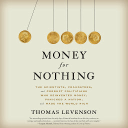 Icon image Money for Nothing: The Scientists, Fraudsters, and Corrupt Politicians Who Reinvented Money, Panicked a Nation, and Made the World Rich