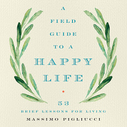 Icon image A Field Guide to a Happy Life: 53 Brief Lessons for Living