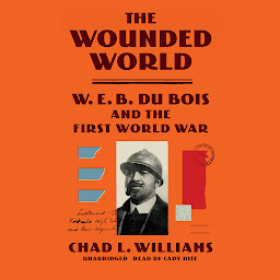 Icon image The Wounded World: W. E. B. Du Bois and the First World War