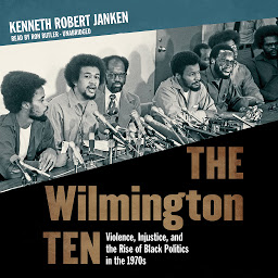 Icon image The Wilmington Ten: Violence, Injustice, and the Rise of Black Politics in the 1970s