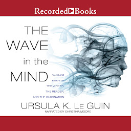 Icon image The Wave in the Mind: Talks and Essays on the Writer, the Reader, and the Imagination