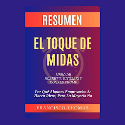 Icon image Resumen de El Toque de Midas Libro de Robert T. Kiyosaki y Donald Trump:Por Qué Algunos Empresarios Se Hacen Ricos, Pero La Mayoría No: Un resumen completo