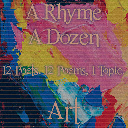 Icon image A Rhyme A Dozen - 12 Poets, 12 Poems, 1 Topic ― Art: 12 Poets, 12 Poems, 1 Topic