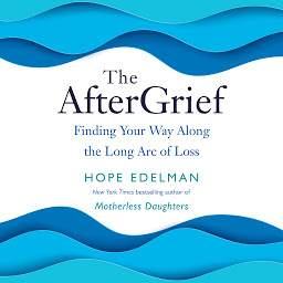 Icon image The AfterGrief: Finding Your Way Along the Long Arc of Loss