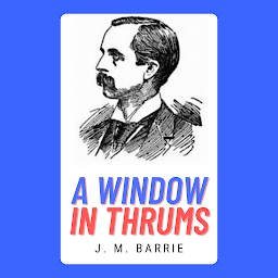 Icon image A WINDOW IN THRUMS: Popular Books by J. M. BARRIE : All times Bestseller Demanding Books
