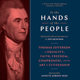 Icon image In the Hands of the People: Thomas Jefferson on Equality, Faith, Freedom, Compromise, and the Art of Citizenship