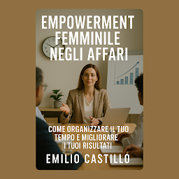 Icon image EMPOWERMENT FEMMINILE NEGLI AFFARI: Come organizzare il tuo tempo e aumentare i risultati