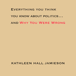 Icon image Everything You Think You Know About Politics...and Why You Were Wrong