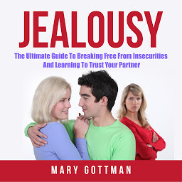 Icon image Jealousy: The Ultimate Guide To Breaking Free From Insecurities And Learning To Trust Your Partner