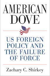 Icon image American Dove: US Foreign Policy and the Failure of Force